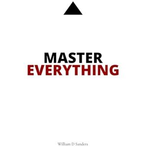 Sanders, William D Master Everything: Learn everything faster than you ever thought possible. Sanders, William D Master Everything: Learn everything faster than you ever thought possible.