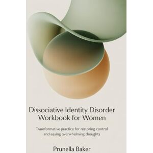 Baker, Prunella Dissociative Identity Disorder Workbook for Women: Transformative Practice for Restoring Control and Easing Overwhelming Thoughts. Baker, Prunella Dissociative Identity Disorder Workbook for Women: Transformative Practice for Restoring Control and Easing Overwhelming Thoughts.