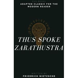 Nietzsche, Friedrich Thus Spoke Zarathustra: Adapted Classic for the Modern Reader Nietzsche, Friedrich Thus Spoke Zarathustra: Adapted Classic for the Modern Reader