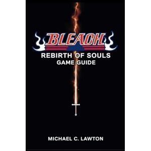 Lawton, Michael C. Bleach Rebirth Of Souls Game Guide: Master Every Battle – The Ultimate Bleach: Rebirth of Souls Strategy Guide Lawton, Michael C. Bleach Rebirth Of Souls Game Guide: Master Every Battle – The Ultimate Bleach: Rebirth of Souls Strategy Guide
