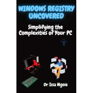 Ngoie, Dr Issa Windows Registry Uncovered: Simplifying the Complexities of Your PC Ngoie, Dr Issa Windows Registry Uncovered: Simplifying the Complexities of Your PC
