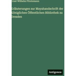 Förstemann, Ernst Wilhelm Erläuterungen zur Mayahandschrift der Königlichen Öffentlichen Bibliothek zu Dresden Förstemann, Ernst Wilhelm Erläuterungen zur Mayahandschrift der Königlichen Öffentlichen Bibliothek zu Dresden