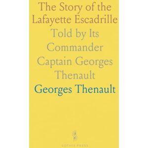 Georges, Thenault The Story of the Lafayette Escadrille: Told by Its Commander Captain Georges Thenault Georges, Thenault The Story of the Lafayette Escadrille: Told by Its Commander Captain Georges Thenault