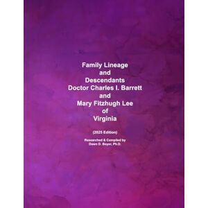Boyer Ph.D., Dawn D. Family Lineage and Descendants of Doctor Charles I. Barrett and Mary Fitzhugh Lee of Virginia: 2025 Edition (Genealogy Lineage) Boyer Ph.D., Dawn D. Family Lineage and Descendants of Doctor Charles I. Barrett and Mary Fitzhugh Lee of Virginia: 2025 Edition (Genealogy Lineage)