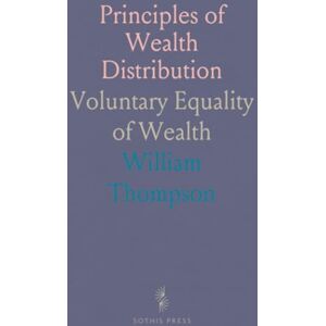 William, Thompson Principles of Wealth Distribution: Voluntary Equality of Wealth William, Thompson Principles of Wealth Distribution: Voluntary Equality of Wealth