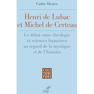 Álvarez, Carlos Henri De Lubac et Michel De Certeau: Le débat entre théologie et sciences humaines au regard de la mystique et de l'histoire Álvarez, Carlos Henri De Lubac et Michel De Certeau: Le débat entre théologie et sciences humaines au regard de la mystique et de l'histoire