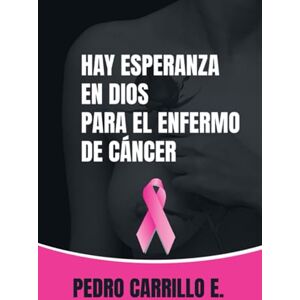 Carrillo Escorcia, Pedro Pablo Hay esperanza en Dios para el enfermo de cáncer: Métodos de oración para la sanidad del cáncer Carrillo Escorcia, Pedro Pablo Hay esperanza en Dios para el enfermo de cáncer: Métodos de oración para la sanidad del cáncer