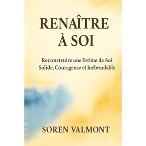 Valmont, Soren Renaître à Soi — Reconstruire une Estime de Soi Solide, Courageuse et Inébranlable: Dépasser la peur du regard des autres, apaiser le critique ... à une méthode simple, profonde et durable Valmont, Soren Renaître à Soi — Reconstruire une Estime de Soi Solide, Courageuse et Inébranlable: Dépasser la peur du regard des autres, apaiser le critique ... à une méthode simple, profonde et durable