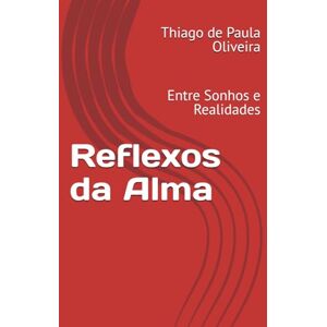 de Paula Oliveira, Thiago Reflexos da Alma: Entre Sonhos e Realidades de Paula Oliveira, Thiago Reflexos da Alma: Entre Sonhos e Realidades