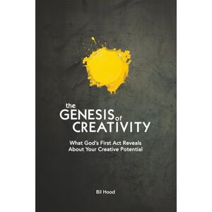 Hood, Bil The Genesis of Creativity: What God’s First Act Reveals About Your Creative Potential Hood, Bil The Genesis of Creativity: What God’s First Act Reveals About Your Creative Potential