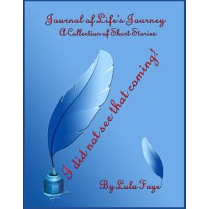 Faye, Lulu I did not see that coming!: A Journal of Life's Journey: A Collection of Short Stories Faye, Lulu I did not see that coming!: A Journal of Life's Journey: A Collection of Short Stories