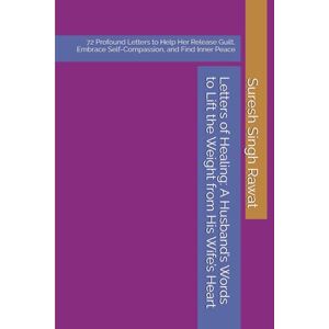 Rawat, Suresh Singh Letters of Healing: A Husband’s Words to Lift the Weight from His Wife’s Heart: 72 Profound Letters to Help Her Release Guilt, Embrace Self-Compassion, and Find Inner Peace Rawat, Suresh Singh Letters of Healing: A Husband’s Words to Lift the Weight from His Wife’s Heart: 72 Profound Letters to Help Her Release Guilt, Embrace Self-Compassion, and Find Inner Peace