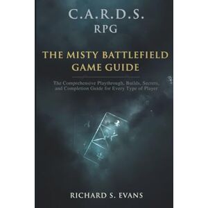 Evans, Richard S. C.A.R.D.S. RPG: The Misty Battlefield Game Guide: The Comprehensive Playthrough, Builds, Secrets, and Completion Guide for Every Type of Player Evans, Richard S. C.A.R.D.S. RPG: The Misty Battlefield Game Guide: The Comprehensive Playthrough, Builds, Secrets, and Completion Guide for Every Type of Player