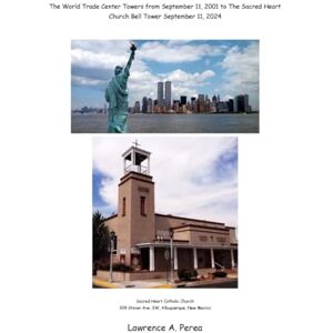 Perea, Lawrence A From the World Trade Center Towers September 11, 2001 to The Sacred Heart Church Bell Tower September 11, 2024 Perea, Lawrence A From the World Trade Center Towers September 11, 2001 to The Sacred Heart Church Bell Tower September 11, 2024