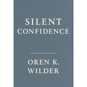 Wilder, Oren K. Silent Confidence: A Living Book of Presence Wilder, Oren K. Silent Confidence: A Living Book of Presence
