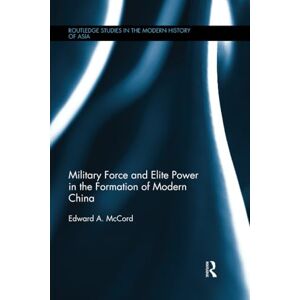 McCord, Edward A. Military Force and Elite Power in the Formation of Modern China (Routledge Studies in the Modern History of Asia) McCord, Edward A. Military Force and Elite Power in the Formation of Modern China (Routledge Studies in the Modern History of Asia)