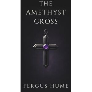 HUME, FERGUS THE AMETHYST CROSS: A CLASSIC MYSTERY OF GREED, SECRETS, AND SUDDEN DEATH HUME, FERGUS THE AMETHYST CROSS: A CLASSIC MYSTERY OF GREED, SECRETS, AND SUDDEN DEATH