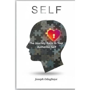 ODUGBOYE, JOSEPH SELF: A Practical Path to Rediscovering Your Authentic Self ODUGBOYE, JOSEPH SELF: A Practical Path to Rediscovering Your Authentic Self