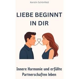 Schönfeld, Kerstin Liebe beginnt in dir, Innere Harmonie und erfüllte Partnerschaften leben: Liebe beginnt in dir, Innere Harmonie und erfüllte Partnerschaften leben, ... Selbstliebe stärken, Kommunikation verbessern Schönfeld, Kerstin Liebe beginnt in dir, Innere Harmonie und erfüllte Partnerschaften leben: Liebe beginnt in dir, Innere Harmonie und erfüllte Partnerschaften leben, ... Selbstliebe stärken, Kommunikation verbessern