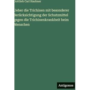 Haubner, Gottlieb Carl Ueber die Trichinen mit besonderer Berücksichtigung der Schutzmittel gegen die Trichinenkrankheit beim Menschen Haubner, Gottlieb Carl Ueber die Trichinen mit besonderer Berücksichtigung der Schutzmittel gegen die Trichinenkrankheit beim Menschen