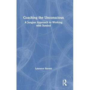 Barrett, Laurence Coaching the Unconscious: A Jungian Approach to Working with Symbol Barrett, Laurence Coaching the Unconscious: A Jungian Approach to Working with Symbol