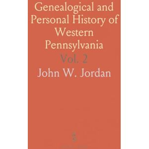 John W., Jordan Genealogical and Personal History of Western Pennsylvania John W., Jordan Genealogical and Personal History of Western Pennsylvania