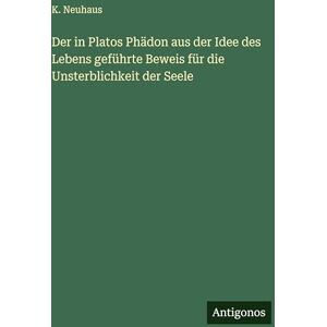 Neuhaus, K Der in Platos Phädon aus der Idee des Lebens geführte Beweis für die Unsterblichkeit der Seele Neuhaus, K Der in Platos Phädon aus der Idee des Lebens geführte Beweis für die Unsterblichkeit der Seele