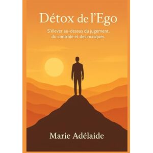 ADELAIDE, MARIE Détox de l’Ego: S’élever au-dessus du jugement, du contrôle et des masques (LA GRANDE DETOX INTERIEURE) ADELAIDE, MARIE Détox de l’Ego: S’élever au-dessus du jugement, du contrôle et des masques (LA GRANDE DETOX INTERIEURE)