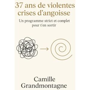 Grandmontagne, Camille 37 ans de violentes crises d'angoisse: Un programme strict et complet pour t'en sortir Grandmontagne, Camille 37 ans de violentes crises d'angoisse: Un programme strict et complet pour t'en sortir
