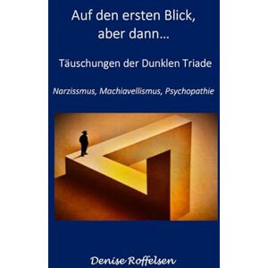 Roffelsen, Denise Auf den ersten Blick, aber dann...: Täuschungen der Dunklen Triade Narzissmus, Machiavellismus, Psychopathie Roffelsen, Denise Auf den ersten Blick, aber dann...: Täuschungen der Dunklen Triade Narzissmus, Machiavellismus, Psychopathie