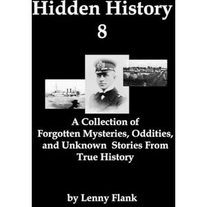 Flank, Lenny Hidden History 8: A Collection of Forgotten Mysteries, Oddities, and Unknown Stories From True History Flank, Lenny Hidden History 8: A Collection of Forgotten Mysteries, Oddities, and Unknown Stories From True History