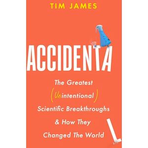James, Tim Accidental: The Greatest (Unintentional) Science Breakthroughs and How They Changed The World James, Tim Accidental: The Greatest (Unintentional) Science Breakthroughs and How They Changed The World