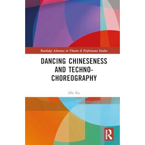 Xu, Zhi Dancing Chineseness and Techno-Choreography (Routledge Advances in Theatre & Performance Studies) Xu, Zhi Dancing Chineseness and Techno-Choreography (Routledge Advances in Theatre & Performance Studies)