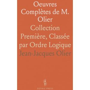 Jean-Jacques, Olier Oeuvres Complètes de M. Olier: Collection Première, Classée par Ordre Logique Jean-Jacques, Olier Oeuvres Complètes de M. Olier: Collection Première, Classée par Ordre Logique