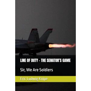 Knipe, Eric Ludwig LINE OF DUTY THE SENATOR’S GAME: Sir, We Are Soldiers -This is not a game. Knipe, Eric Ludwig LINE OF DUTY THE SENATOR’S GAME: Sir, We Are Soldiers -This is not a game.