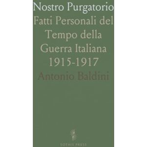 Antonio, Baldini Nostro Purgatorio: Fatti Personali del Tempo della Guerra Italiana 1915-1917 Antonio, Baldini Nostro Purgatorio: Fatti Personali del Tempo della Guerra Italiana 1915-1917