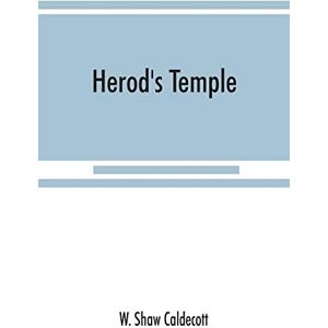 Shaw Caldecott, W Herod's Temple: its New Testament associations and its actual structure Shaw Caldecott, W Herod's Temple: its New Testament associations and its actual structure