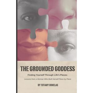 Ornelas, Tiffany The Grounded Goddess: A Journey of Faith, Self-Discovery, and Empowerment Ornelas, Tiffany The Grounded Goddess: A Journey of Faith, Self-Discovery, and Empowerment