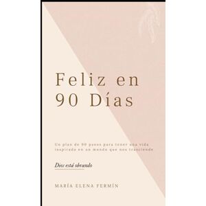 Fermin, Maria Elena Feliz en 90 Días: Un plan de transformación con Dios Fermin, Maria Elena Feliz en 90 Días: Un plan de transformación con Dios