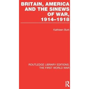 Burk, Kathleen Britain, America and the Sinews of War 1914-1918 (RLE The First World War) (Routledge Library Editions: The First World War) Burk, Kathleen Britain, America and the Sinews of War 1914-1918 (RLE The First World War) (Routledge Library Editions: The First World War)