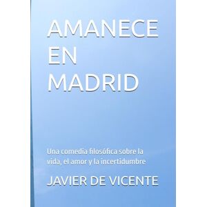 DE VICENTE, JAVIER AMANECE EN MADRID: Una comedia filosófica sobre la vida, el amor y la incertidumbre DE VICENTE, JAVIER AMANECE EN MADRID: Una comedia filosófica sobre la vida, el amor y la incertidumbre