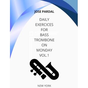 Pardal, Mr. Jose Daily Exercices For BASS TROMBONE On Monday Vol.1: NEW YORK Pardal, Mr. Jose Daily Exercices For BASS TROMBONE On Monday Vol.1: NEW YORK