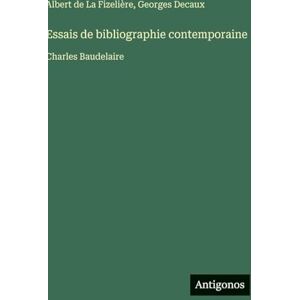 Fizelière, Albert de la Essais de bibliographie contemporaine: Charles Baudelaire Fizelière, Albert de la Essais de bibliographie contemporaine: Charles Baudelaire