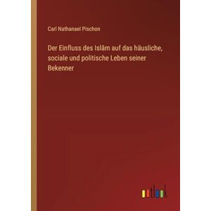 Pischon, Carl Nathanael Der Einfluss des Islām auf das häusliche, sociale und politische Leben seiner Bekenner Pischon, Carl Nathanael Der Einfluss des Islām auf das häusliche, sociale und politische Leben seiner Bekenner