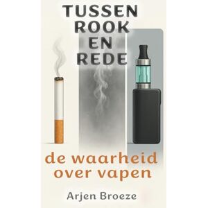 Broeze, Arjen Tussen rook en rede: de waarheid over vapen Broeze, Arjen Tussen rook en rede: de waarheid over vapen