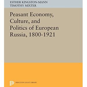Kingston Peasant Economy, Culture, and Politics of European Russia, 1800-1921 (Princeton Legacy Library): 1105 Kingston Peasant Economy, Culture, and Politics of European Russia, 1800-1921 (Princeton Legacy Library): 1105