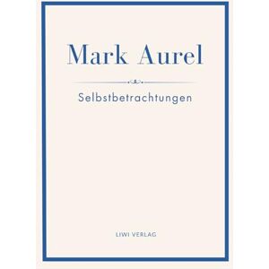 Aurel, Mark Mark Aurel: Selbstbetrachtungen. Vollständige Neuausgabe.: In der Übersetzung von Albert Wittstock. Aurel, Mark Mark Aurel: Selbstbetrachtungen. Vollständige Neuausgabe.: In der Übersetzung von Albert Wittstock.