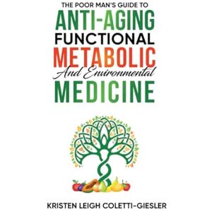 Coletti-Giesler, Kristen Leigh The Poor Man’s Guide to Anti-Aging, Functional, Metabolic and Environmental Medicine Coletti-Giesler, Kristen Leigh The Poor Man’s Guide to Anti-Aging, Functional, Metabolic and Environmental Medicine