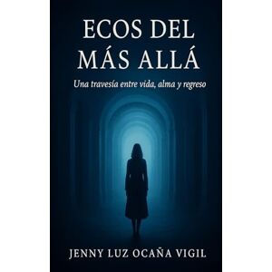 Ocaña Vigil, Jenny ECOS DEL MAS ALLA: Una travesía entre vida, alma y regreso. Ocaña Vigil, Jenny ECOS DEL MAS ALLA: Una travesía entre vida, alma y regreso.