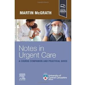 McGrath FFMLM MBChB DCH DAvMed DipUMC DipIMC RCSEd MRCGP MRAeS MA, Martin Notes in Urgent Care: A Course Companion and Practical Guide McGrath FFMLM MBChB DCH DAvMed DipUMC DipIMC RCSEd MRCGP MRAeS MA, Martin Notes in Urgent Care: A Course Companion and Practical Guide